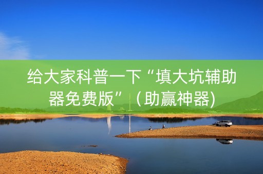 给大家科普一下“填大坑辅助器免费版”（助赢神器)