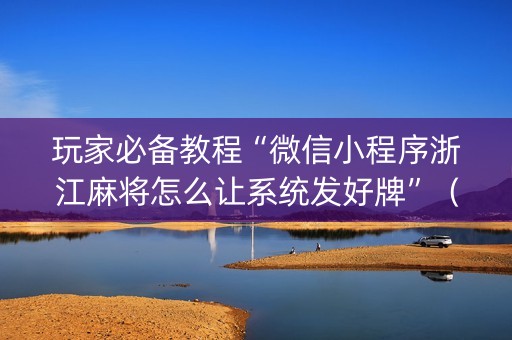 玩家必备教程“微信小程序浙江麻将怎么让系统发好牌”（助赢神器)