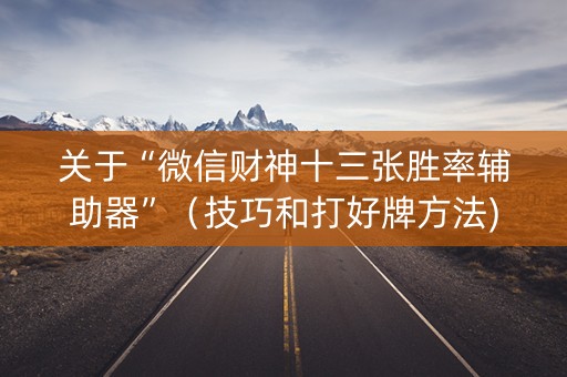 关于“微信财神十三张胜率辅助器”（技巧和打好牌方法)