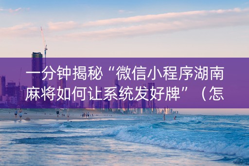一分钟揭秘“微信小程序湖南麻将如何让系统发好牌”（怎么让系统给你发好牌)