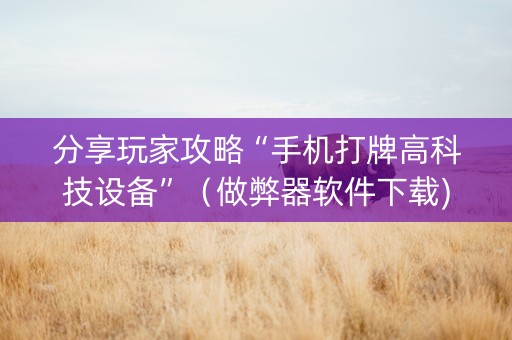 分享玩家攻略“手机打牌高科技设备”（做弊器软件下载)