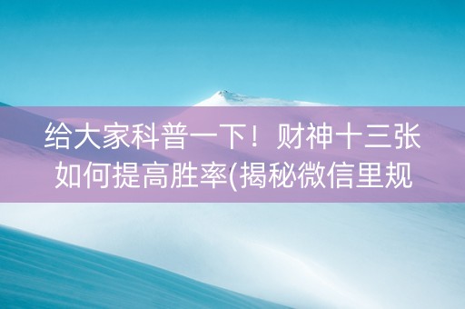 给大家科普一下！财神十三张如何提高胜率(揭秘微信里规律攻略)