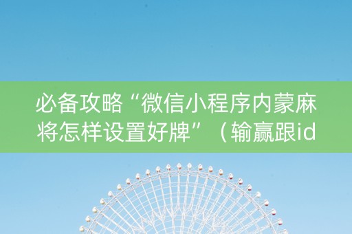 必备攻略“微信小程序内蒙麻将怎样设置好牌”（输赢跟id号有关系吗)