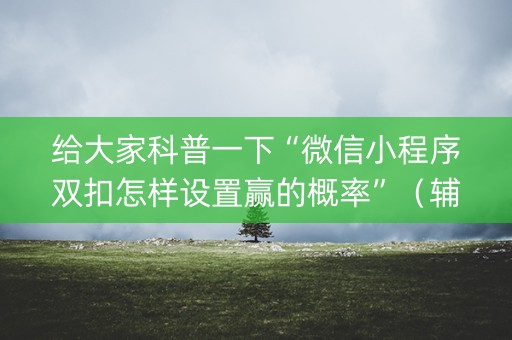 给大家科普一下“微信小程序双扣怎样设置赢的概率”（辅助神器免费)