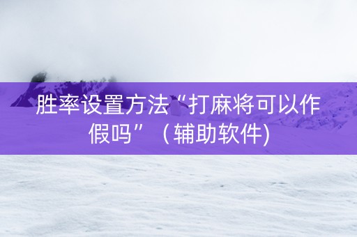 胜率设置方法“打麻将可以作假吗”（辅助软件)