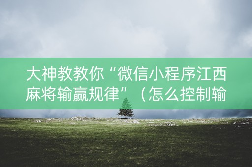 大神教教你“微信小程序江西麻将输赢规律”（怎么控制输赢)