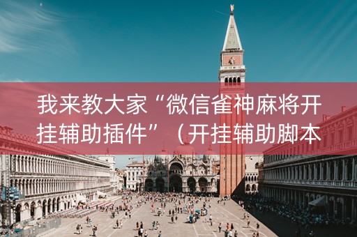 我来教大家“微信雀神麻将开挂辅助插件”（开挂辅助脚本)