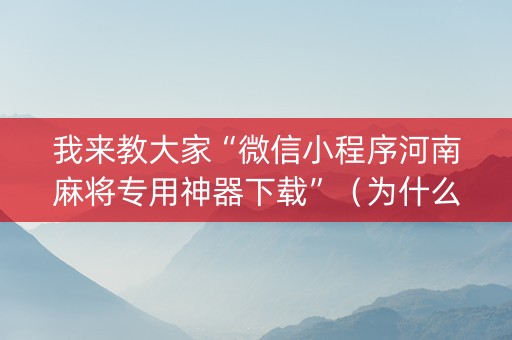 我来教大家“微信小程序河南麻将专用神器下载”（为什么有人一直赢)