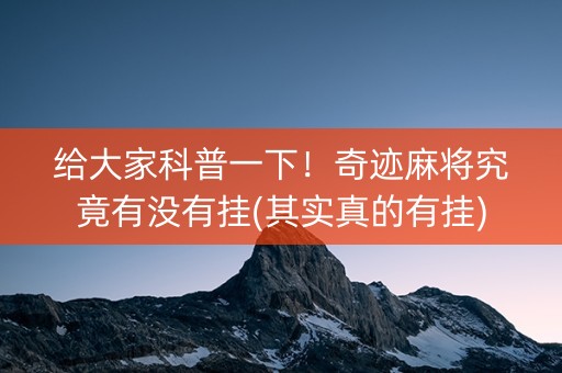 给大家科普一下！奇迹麻将究竟有没有挂(其实真的有挂)