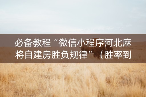 必备教程“微信小程序河北麻将自建房胜负规律”（胜率到哪调)