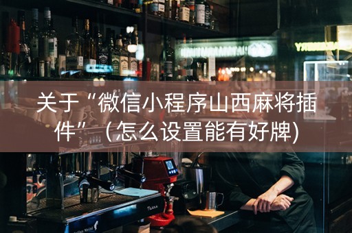 关于“微信小程序山西麻将插件”（怎么设置能有好牌)