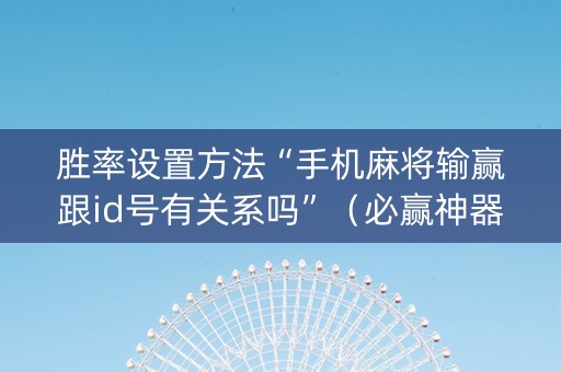 胜率设置方法“手机麻将输赢跟id号有关系吗”（必赢神器免费安装)