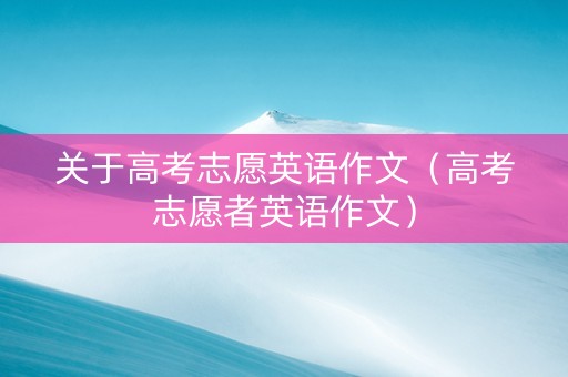 关于高考志愿英语作文（高考志愿者英语作文）
