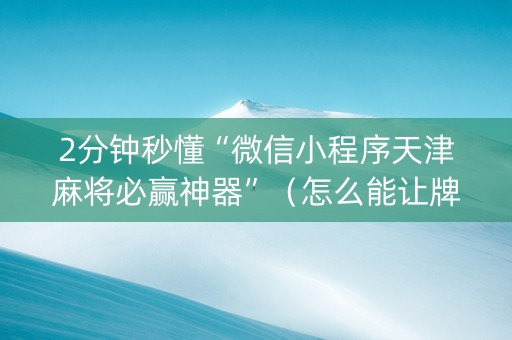 2分钟秒懂“微信小程序天津麻将必赢神器”（怎么能让牌好一点)
