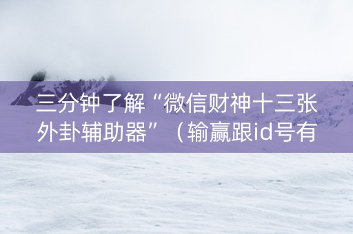三分钟了解“微信财神十三张外卦辅助器”（输赢跟id号有关系吗)