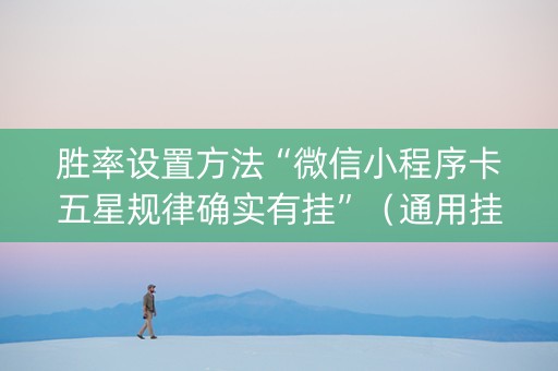 胜率设置方法“微信小程序卡五星规律确实有挂”（通用挂软件多少钱)