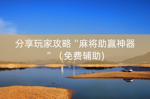 分享玩家攻略“麻将助赢神器”（免费辅助)