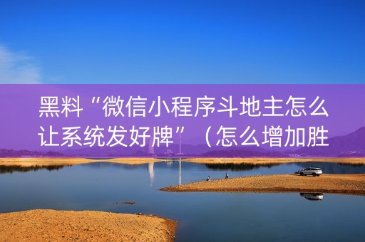 黑料“微信小程序斗地主怎么让系统发好牌”（怎么增加胜率)