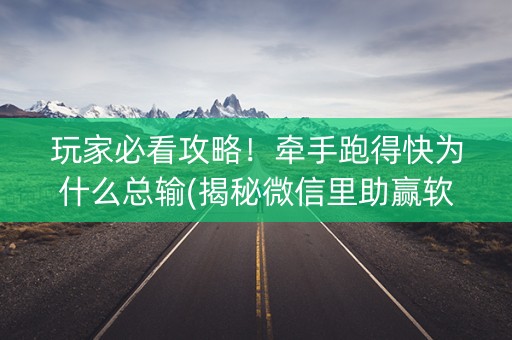 玩家必看攻略！牵手跑得快为什么总输(揭秘微信里助赢软件)