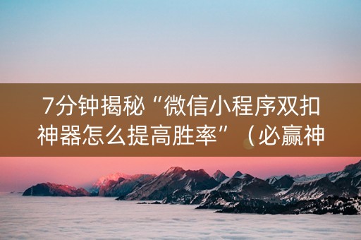 7分钟揭秘“微信小程序双扣神器怎么提高胜率”（必赢神器)