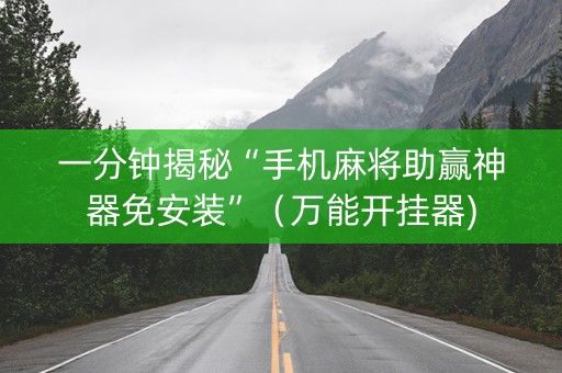 一分钟揭秘“手机麻将助赢神器免安装”（万能开挂器)