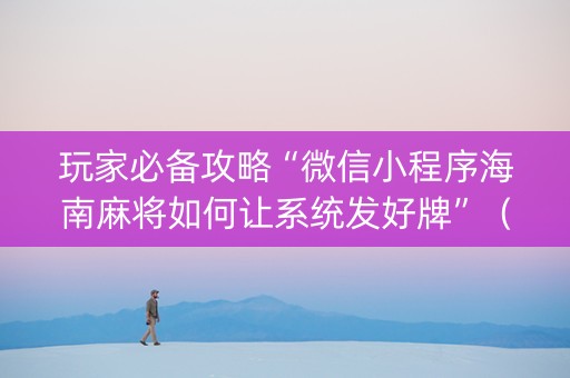玩家必备攻略“微信小程序海南麻将如何让系统发好牌”（助攻神器)