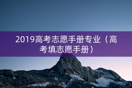 2019高考志愿手册专业（高考填志愿手册）