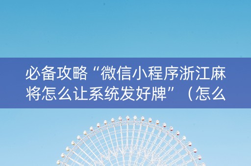 必备攻略“微信小程序浙江麻将怎么让系统发好牌”（怎么设置才能赢)