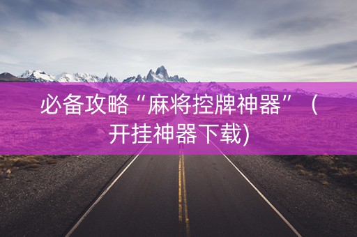 必备攻略“麻将控牌神器”（开挂神器下载)