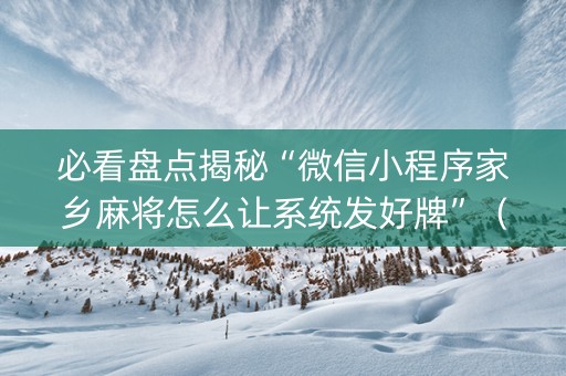 必看盘点揭秘“微信小程序家乡麻将怎么让系统发好牌”（究竟是不是有挂)