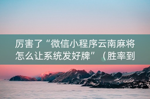 厉害了“微信小程序云南麻将怎么让系统发好牌”（胜率到哪调)