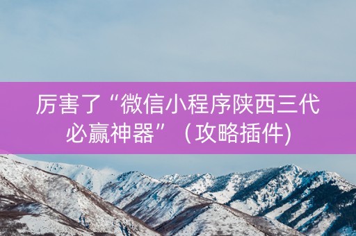 厉害了“微信小程序陕西三代必赢神器”（攻略插件)