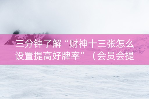 三分钟了解“财神十三张怎么设置提高好牌率”（会员会提高胜率吗)