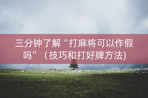 三分钟了解“打麻将可以作假吗”（技巧和打好牌方法)