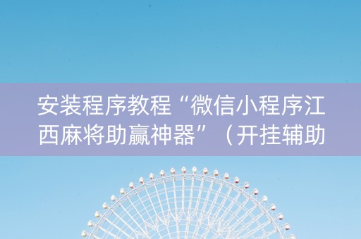 安装程序教程“微信小程序江西麻将助赢神器”（开挂辅助器脚本)