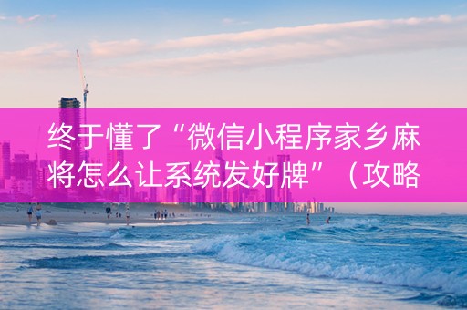 终于懂了“微信小程序家乡麻将怎么让系统发好牌”（攻略插件)