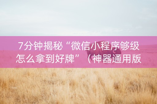 7分钟揭秘“微信小程序够级怎么拿到好牌”（神器通用版)