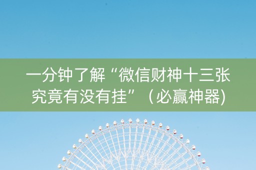 一分钟了解“微信财神十三张究竟有没有挂”（必赢神器)