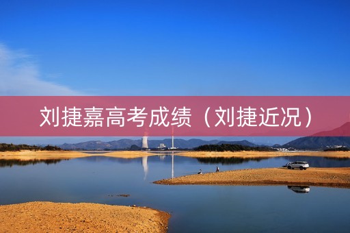 刘捷嘉高考成绩（刘捷近况）
