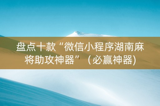 盘点十款“微信小程序湖南麻将助攻神器”（必赢神器)
