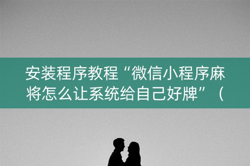 安装程序教程“微信小程序麻将怎么让系统给自己好牌”（外辅工具)