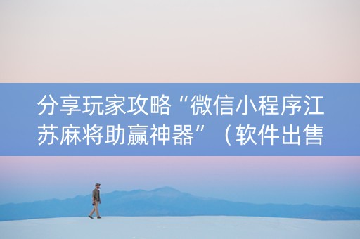 分享玩家攻略“微信小程序江苏麻将助赢神器”（软件出售)