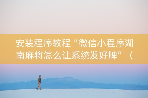 安装程序教程“微信小程序湖南麻将怎么让系统发好牌”（怎么才会赢)