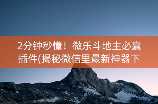 2分钟秒懂！微乐斗地主必赢插件(揭秘微信里最新神器下载)