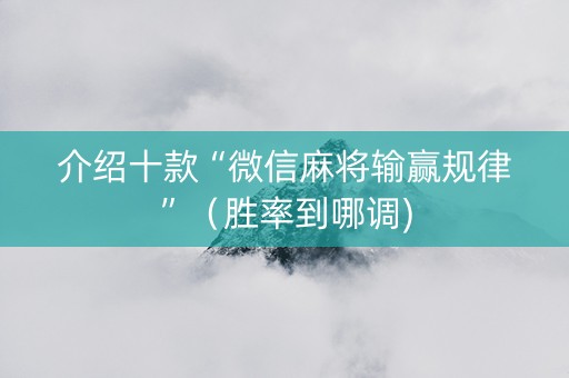 介绍十款“微信麻将输赢规律”（胜率到哪调)