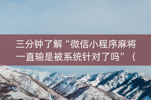 三分钟了解“微信小程序麻将一直输是被系统针对了吗”（插件开挂免费AI)