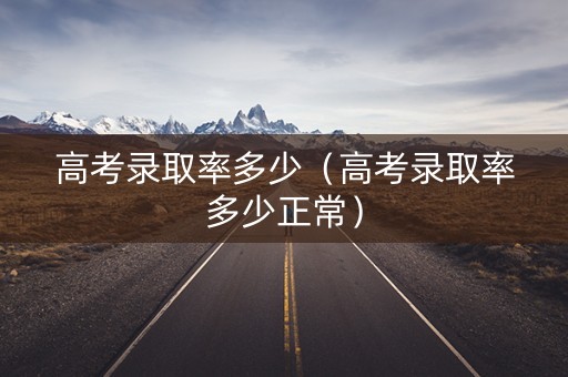 高考录取率多少（高考录取率多少正常）