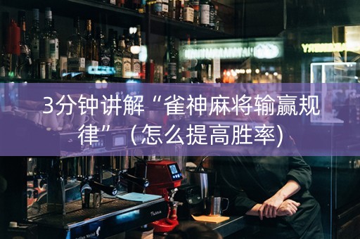 3分钟讲解“雀神麻将输赢规律”（怎么提高胜率)
