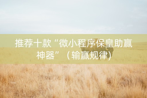 推荐十款“微小程序保皇助赢神器”（输赢规律)