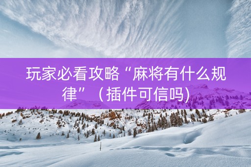 玩家必看攻略“麻将有什么规律”（插件可信吗)
